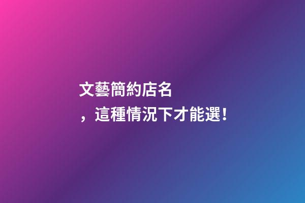 文藝簡約店名，這種情況下才能選！-第1張-店鋪起名-玄機派